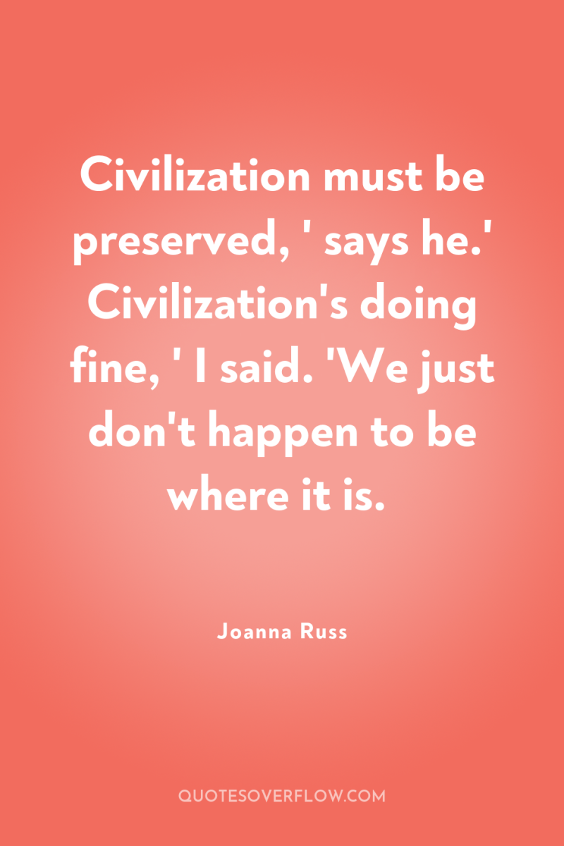 Civilization must be preserved, ' says he.' Civilization's doing fine,...