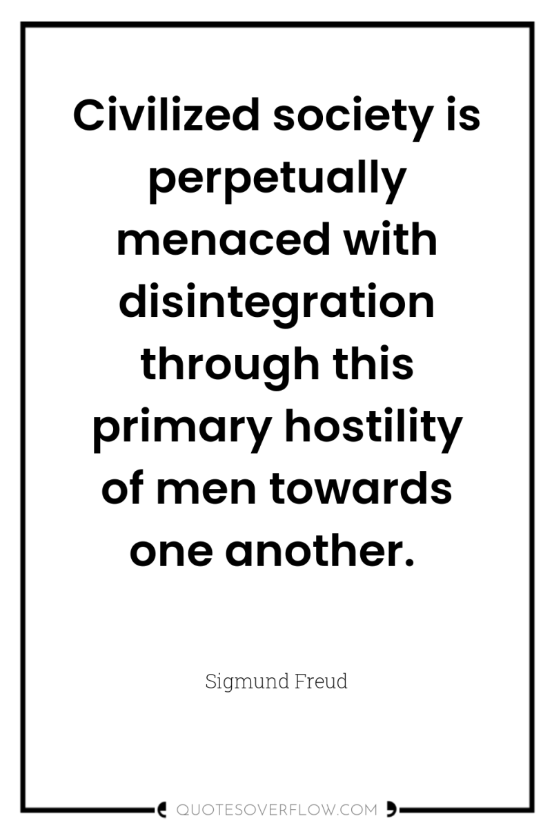 Civilized society is perpetually menaced with disintegration through this primary...
