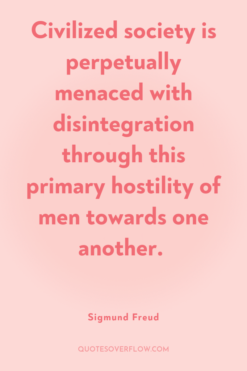 Civilized society is perpetually menaced with disintegration through this primary...