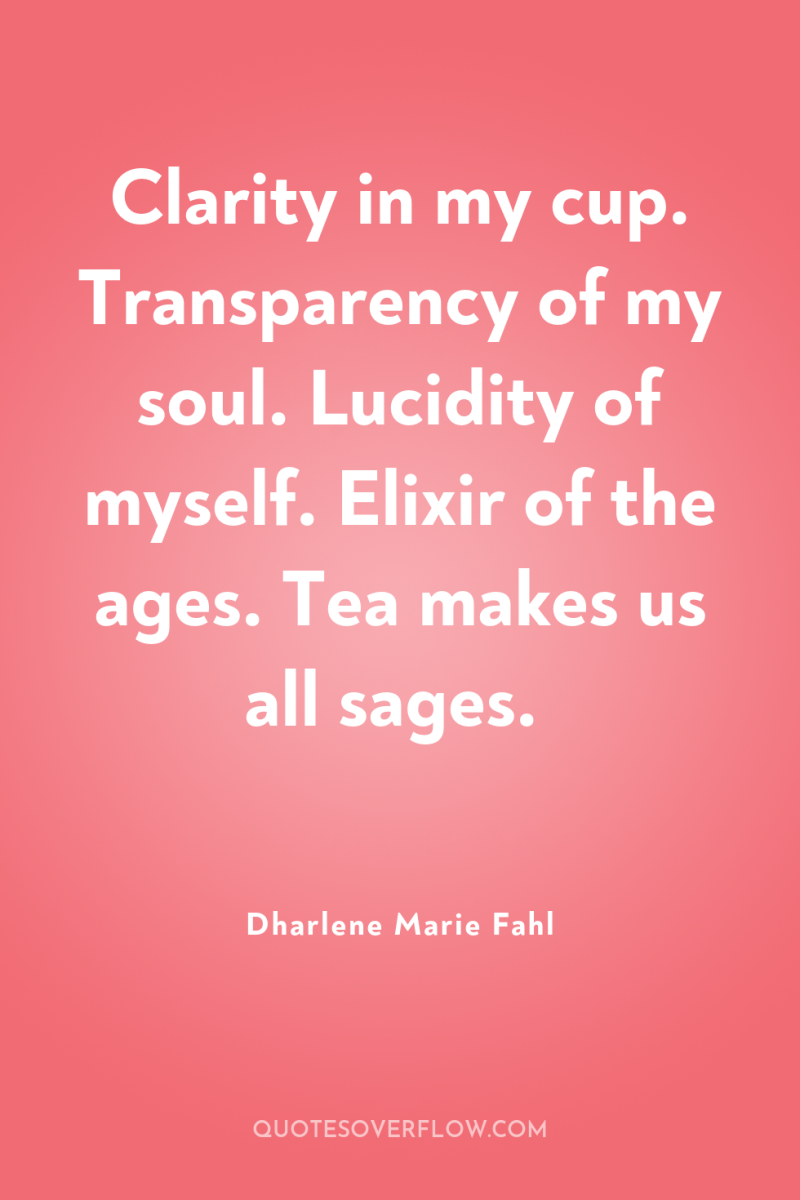 Clarity in my cup. Transparency of my soul. Lucidity of...