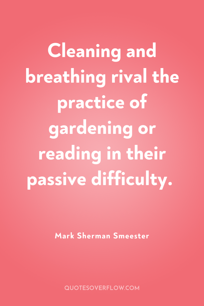 Cleaning and breathing rival the practice of gardening or reading...