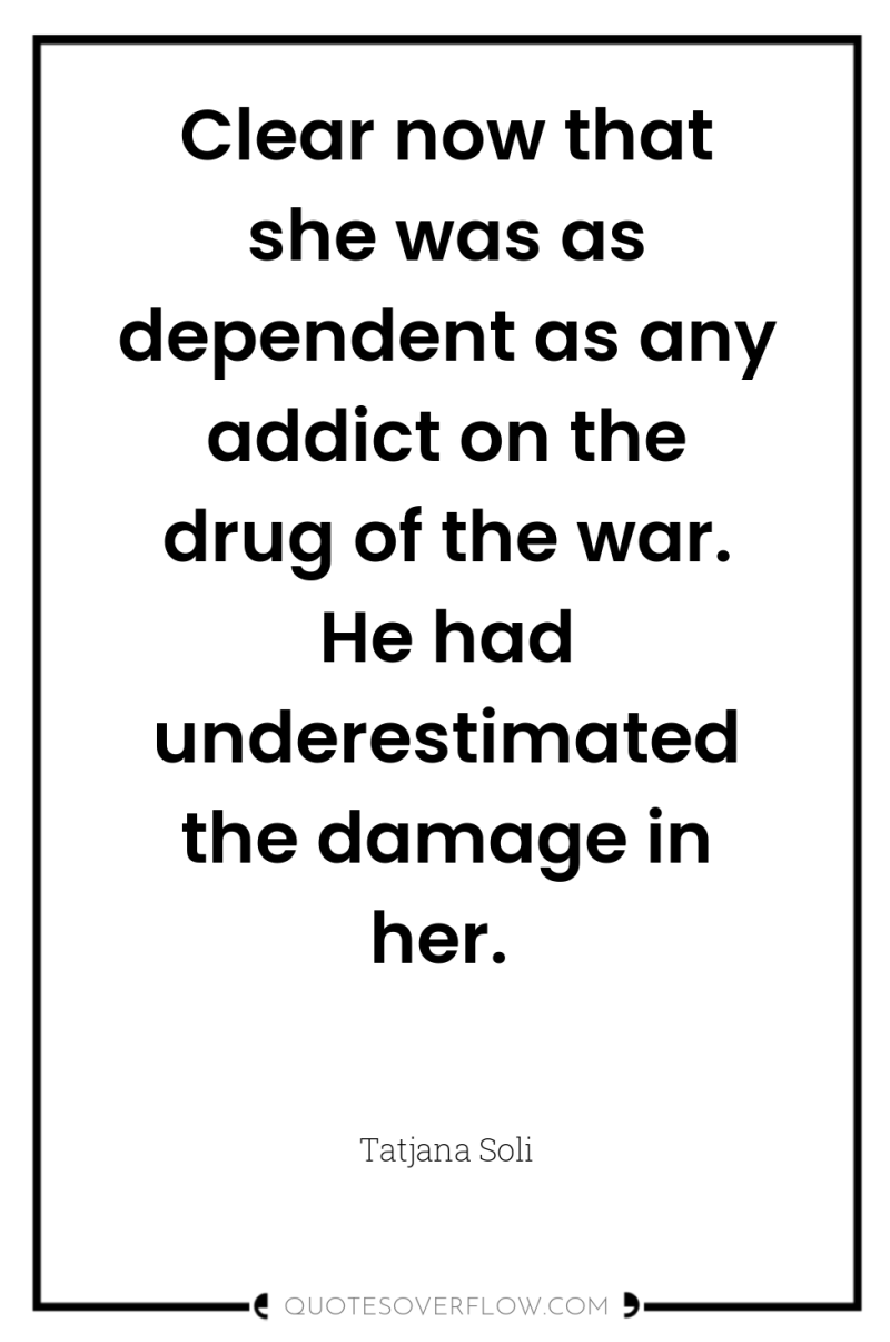 Clear now that she was as dependent as any addict...