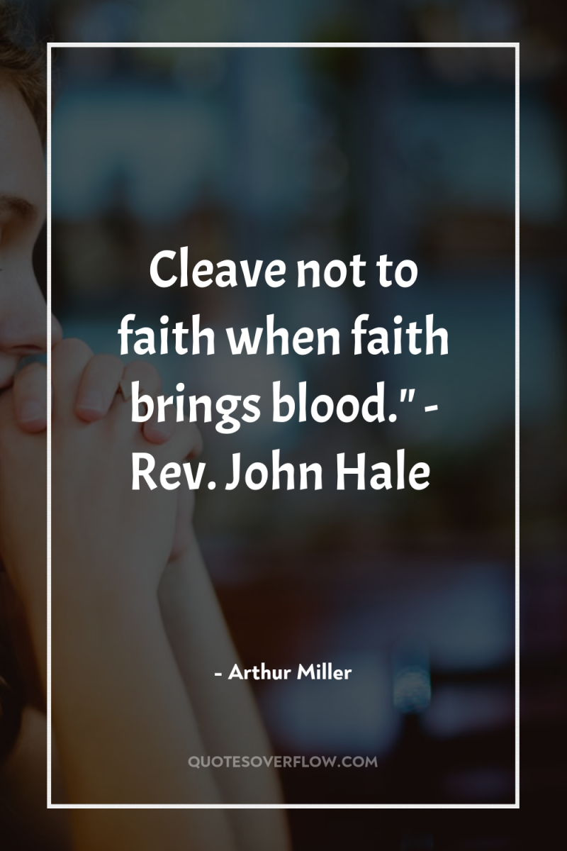 Cleave not to faith when faith brings blood.