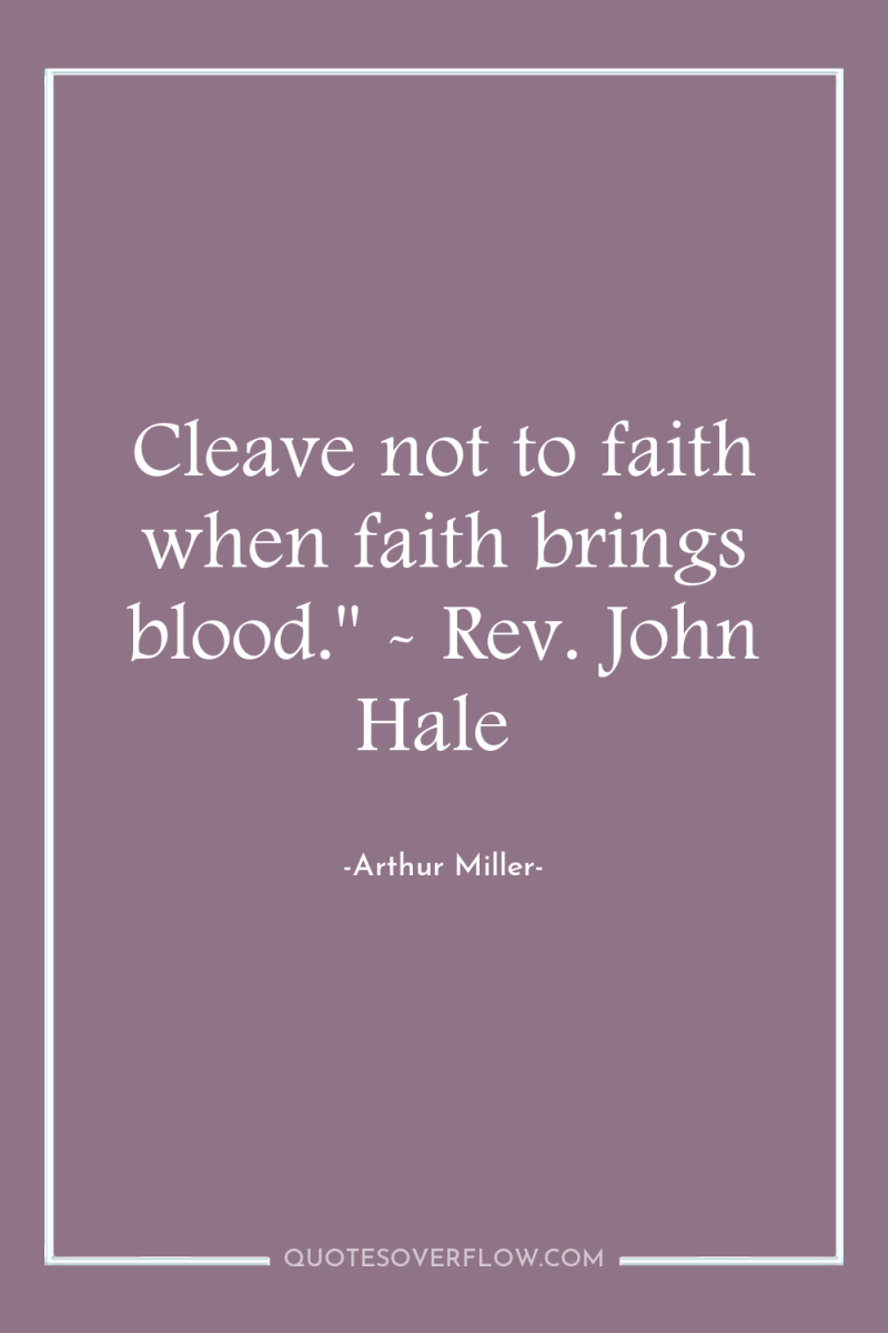 Cleave not to faith when faith brings blood.