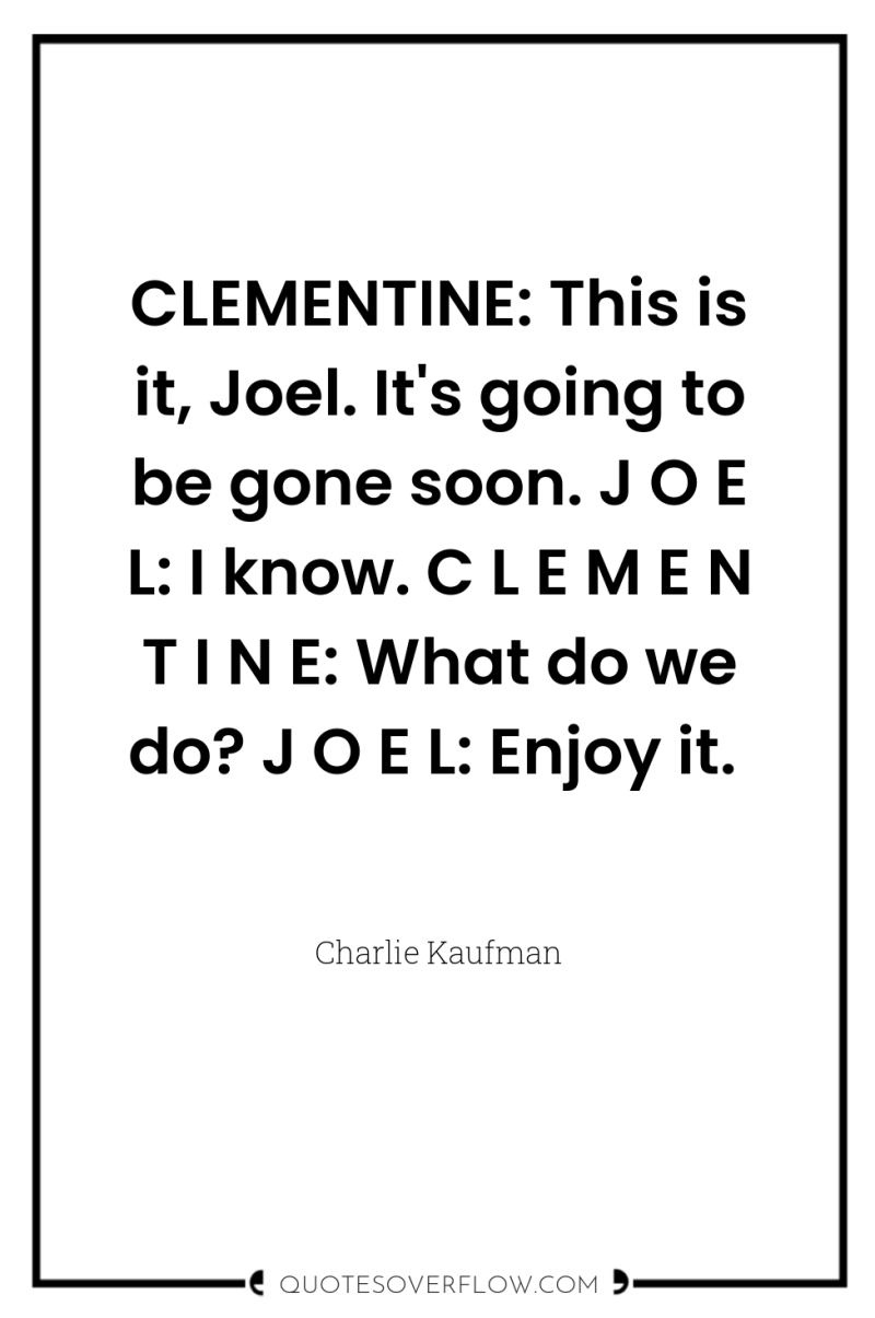 CLEMENTINE: This is it, Joel. It's going to be gone...
