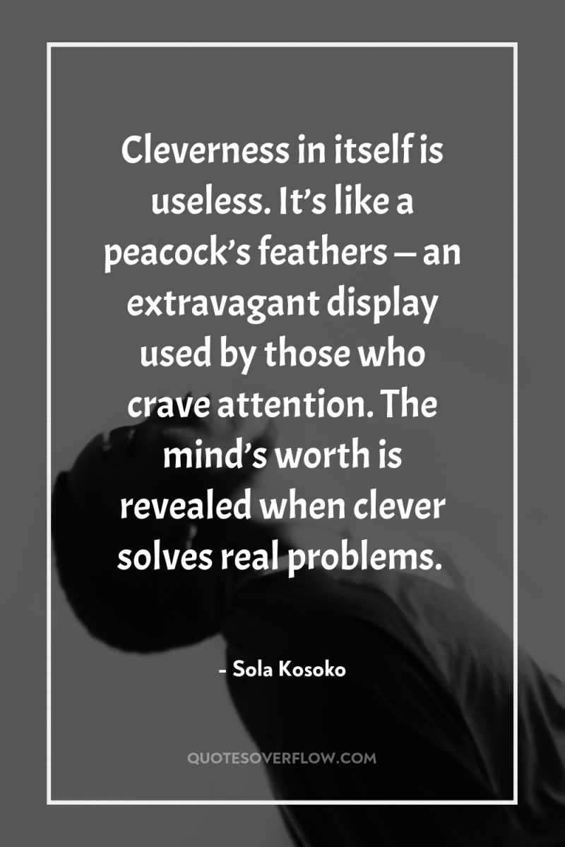 Cleverness in itself is useless. It’s like a peacock’s feathers...