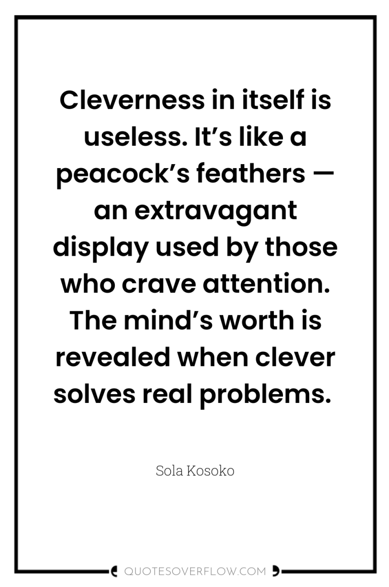 Cleverness in itself is useless. It’s like a peacock’s feathers...