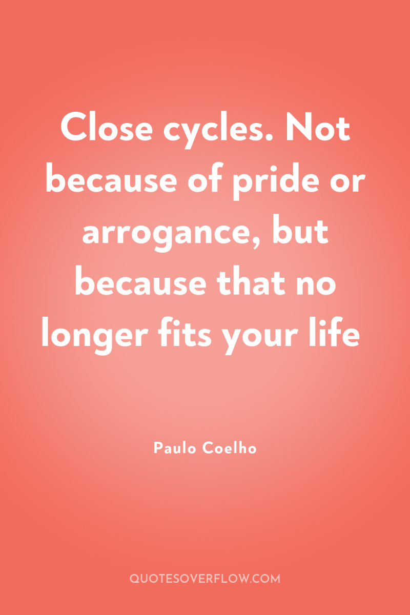 Close cycles. Not because of pride or arrogance, but because...