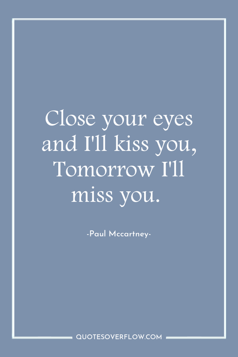 Close your eyes and I'll kiss you, Tomorrow I'll miss...