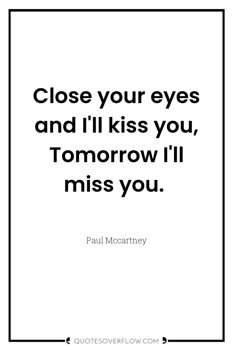 Close your eyes and I'll kiss you, Tomorrow I'll miss...