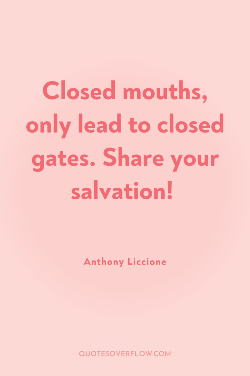 Closed mouths, only lead to closed gates. Share your salvation! 