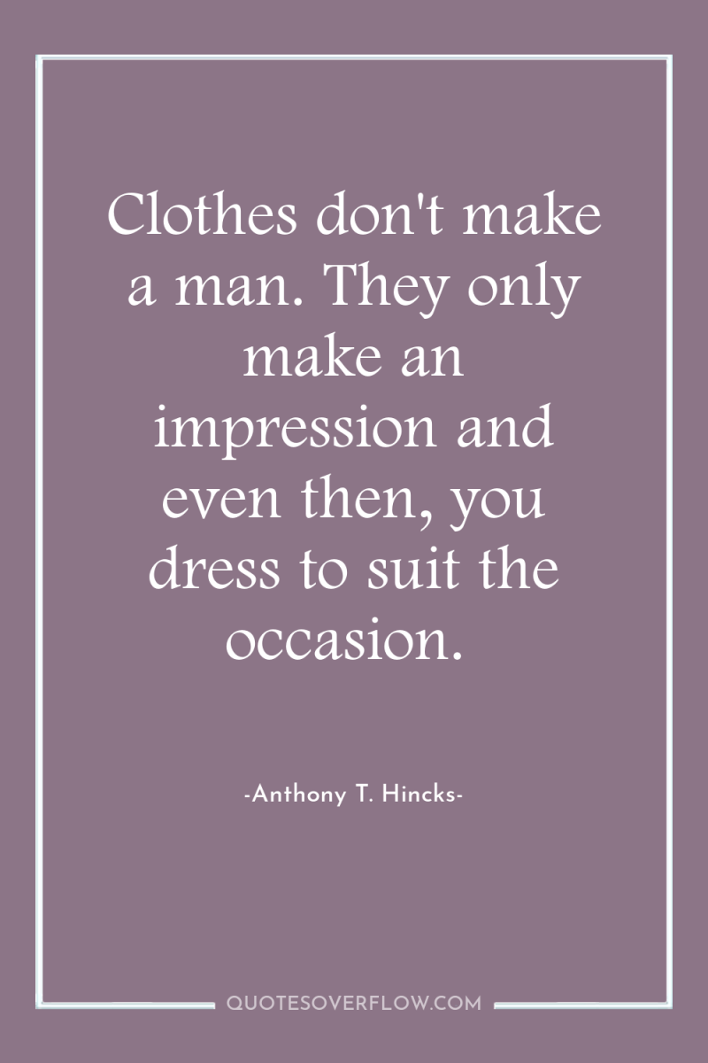 Clothes don't make a man. They only make an impression...