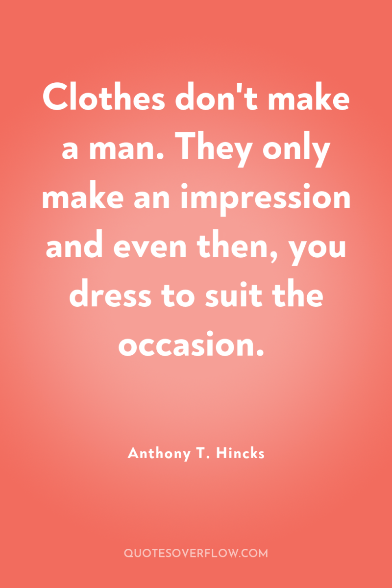 Clothes don't make a man. They only make an impression...