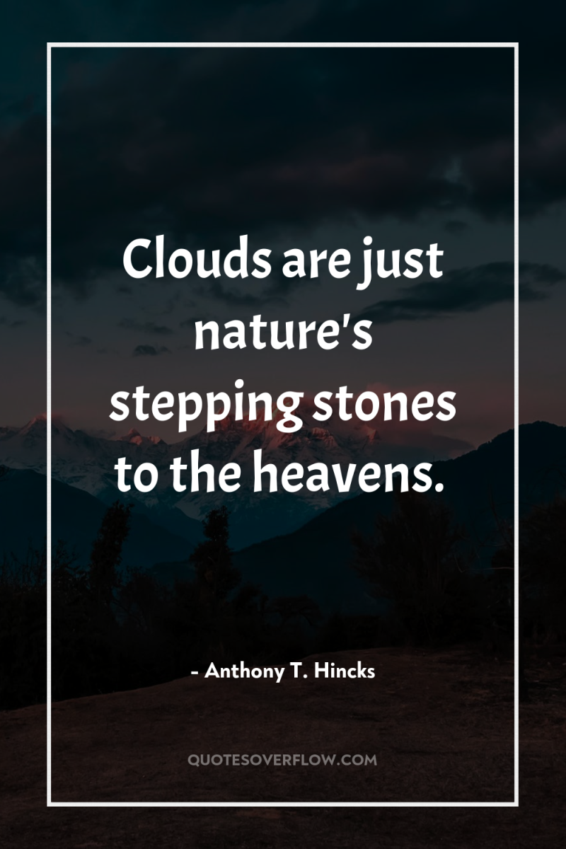 Clouds are just nature's stepping stones to the heavens. 