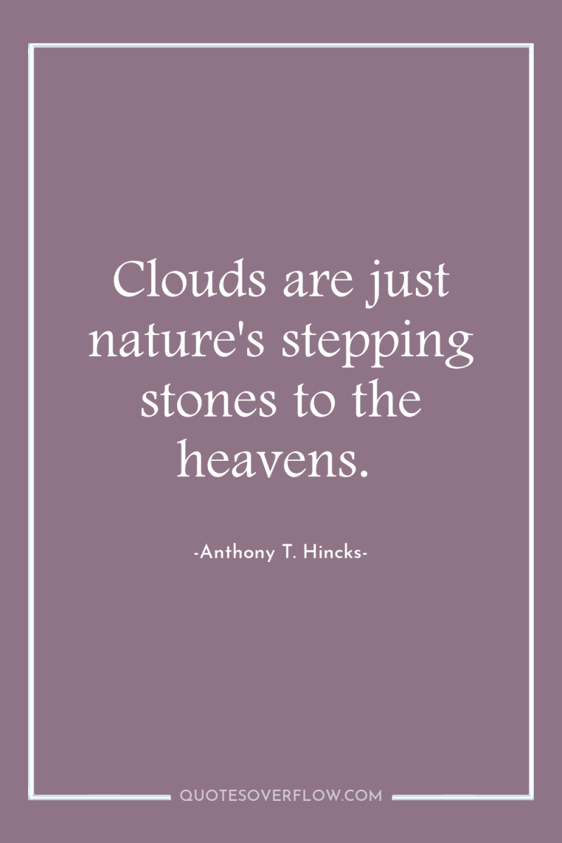 Clouds are just nature's stepping stones to the heavens. 