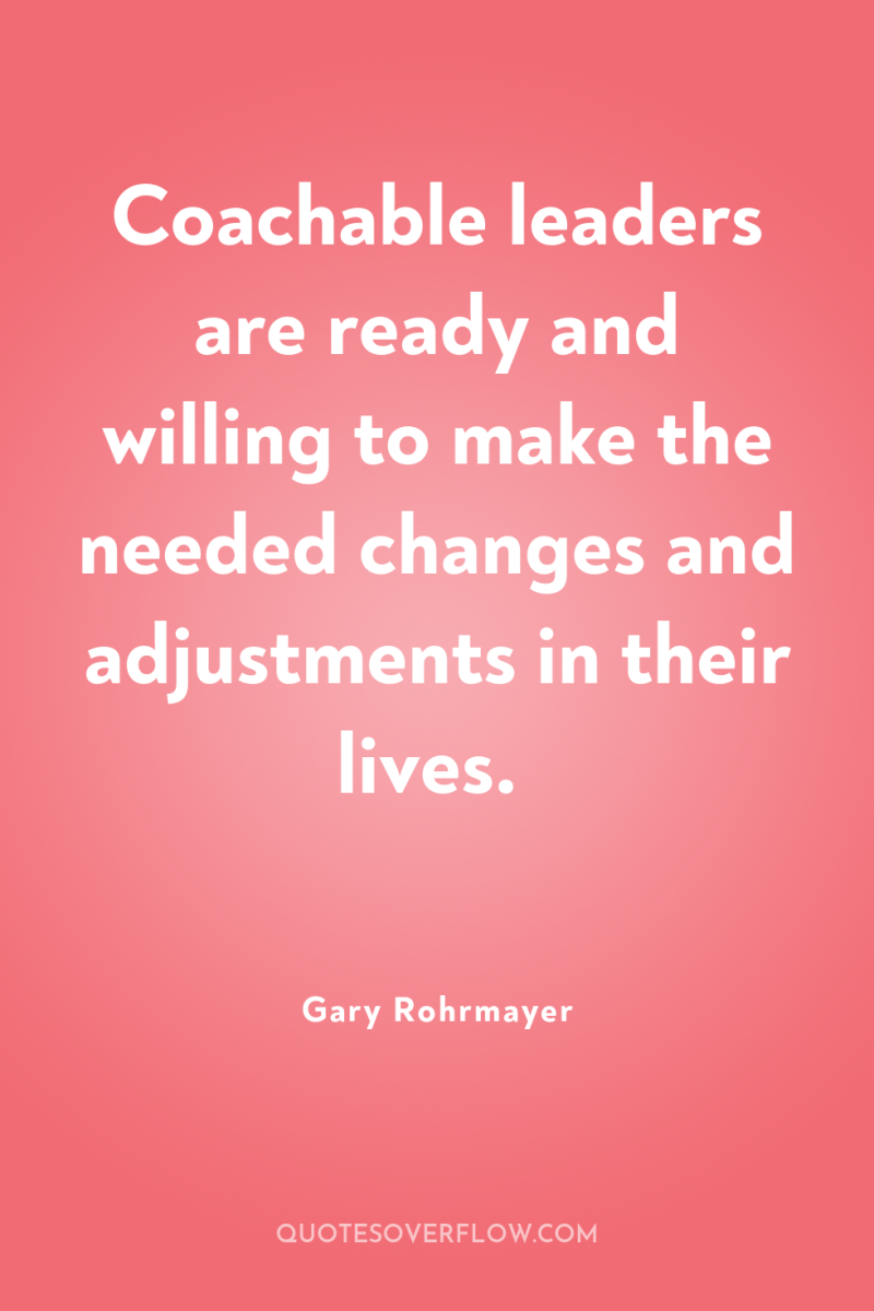 Coachable leaders are ready and willing to make the needed...