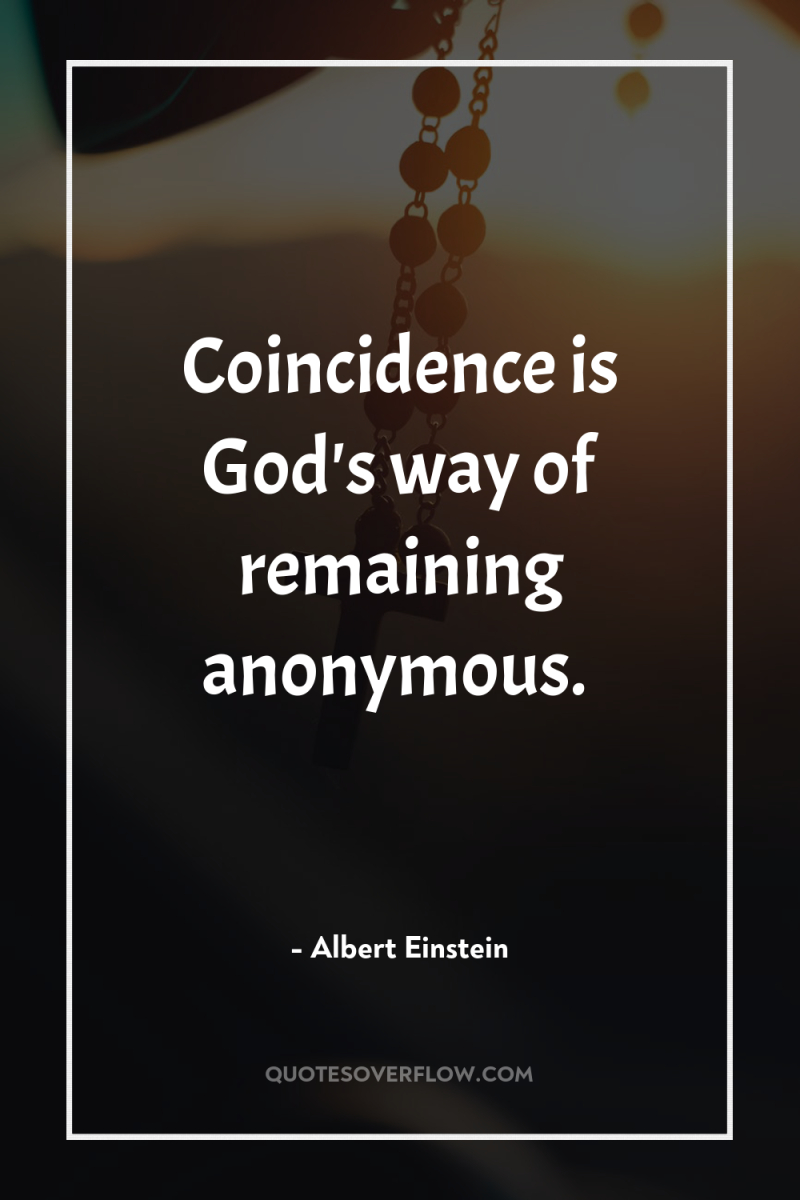 Coincidence is God's way of remaining anonymous. 