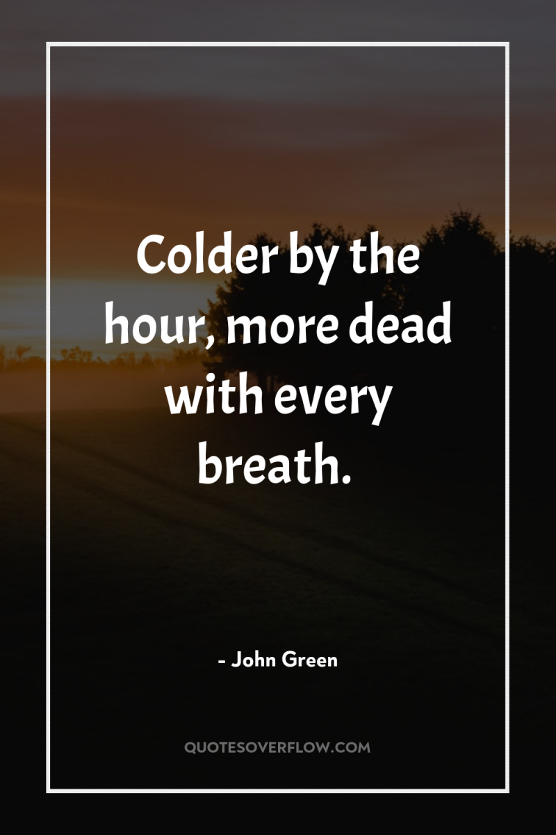 Colder by the hour, more dead with every breath. 