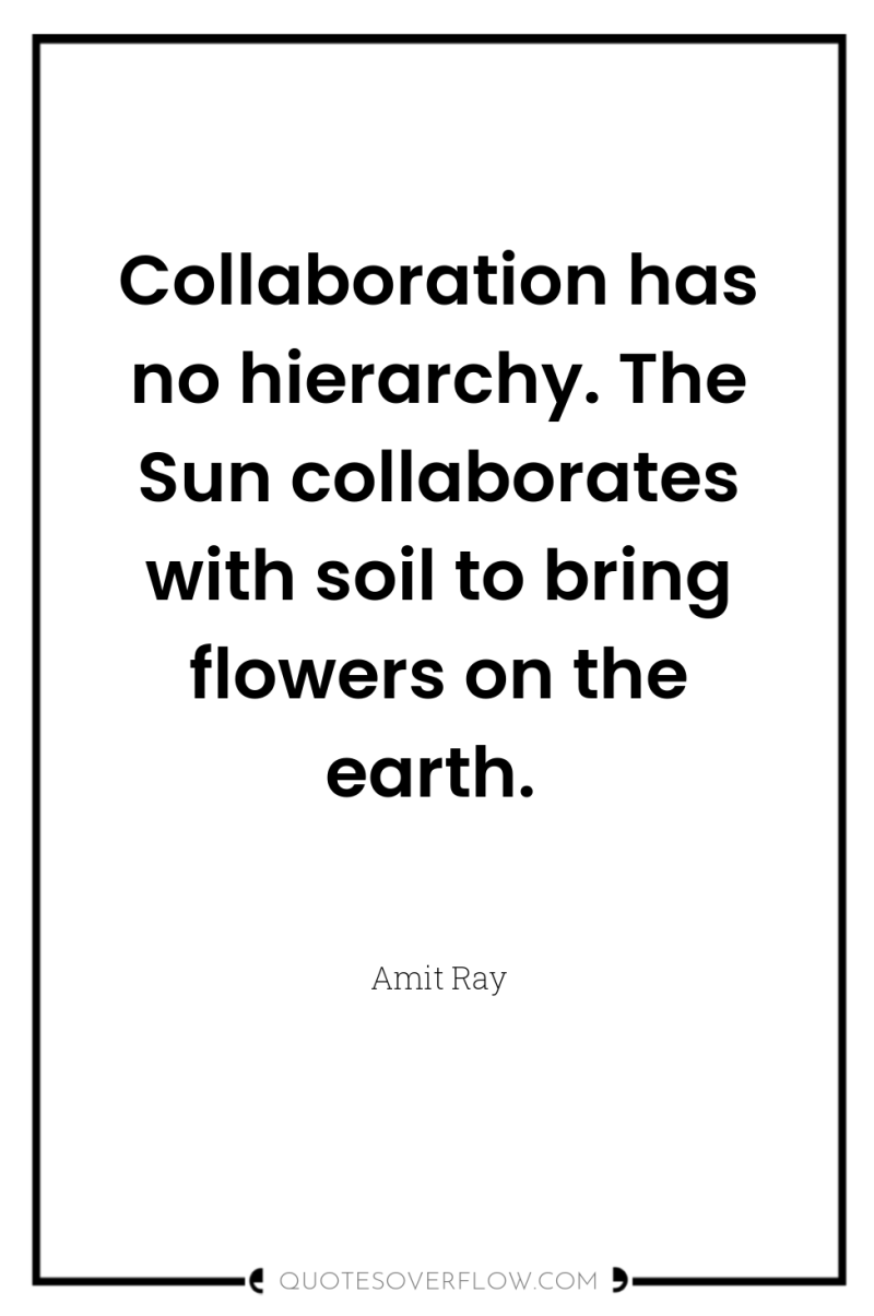 Collaboration has no hierarchy. The Sun collaborates with soil to...