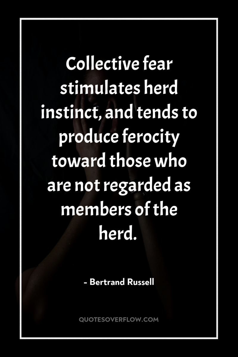 Collective fear stimulates herd instinct, and tends to produce ferocity...