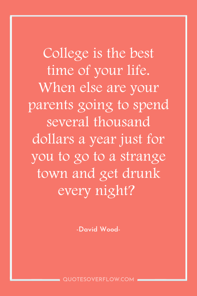 College is the best time of your life. When else...