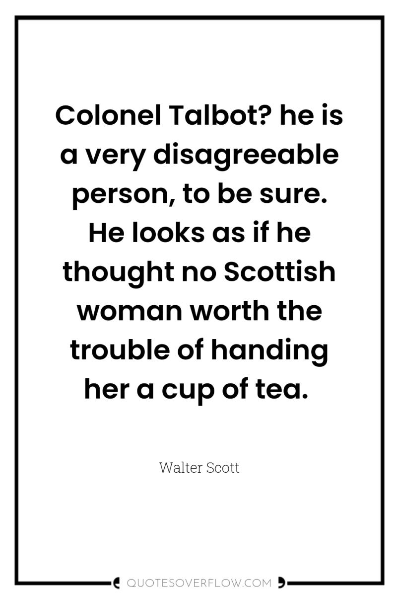 Colonel Talbot? he is a very disagreeable person, to be...
