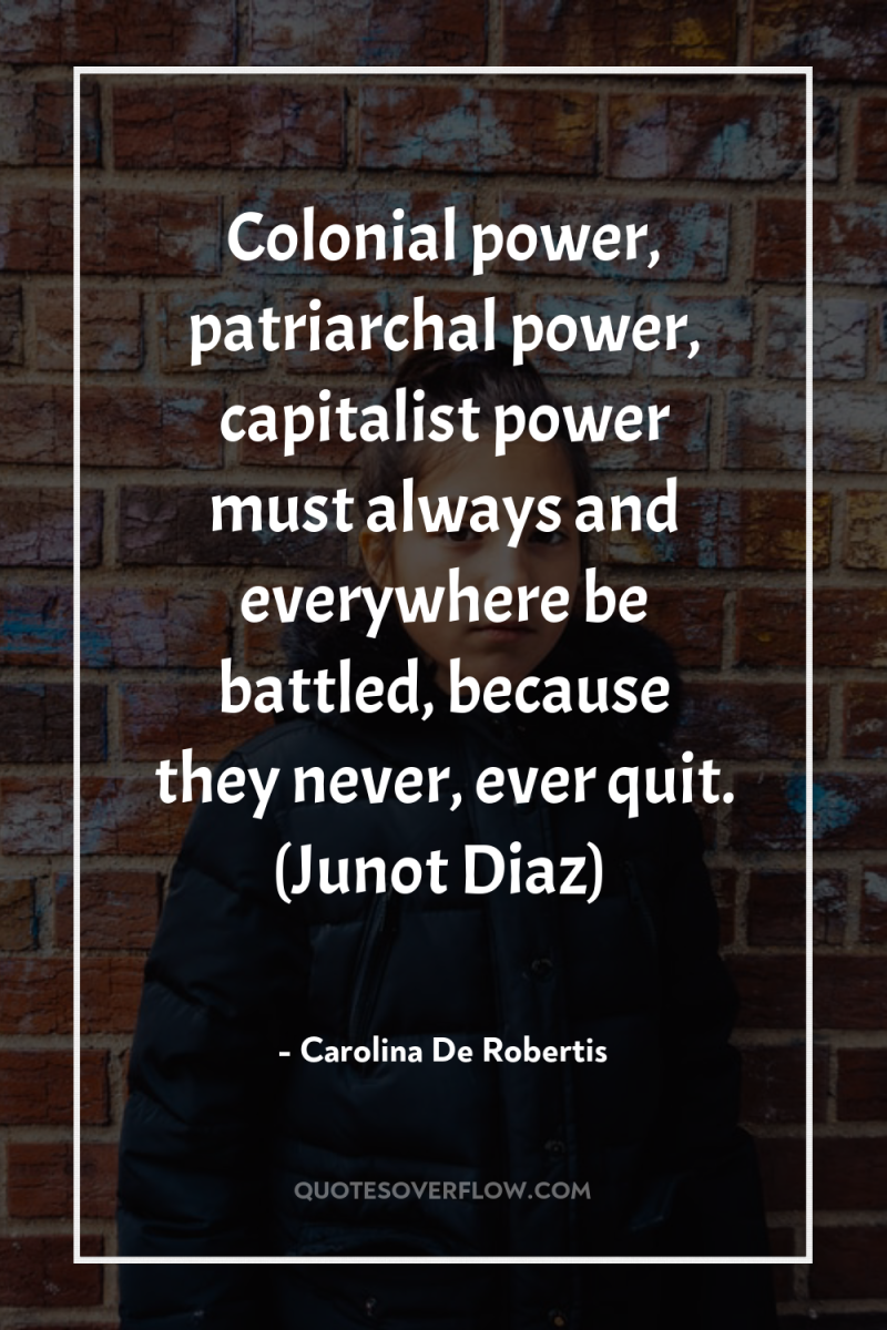 Colonial power, patriarchal power, capitalist power must always and everywhere...