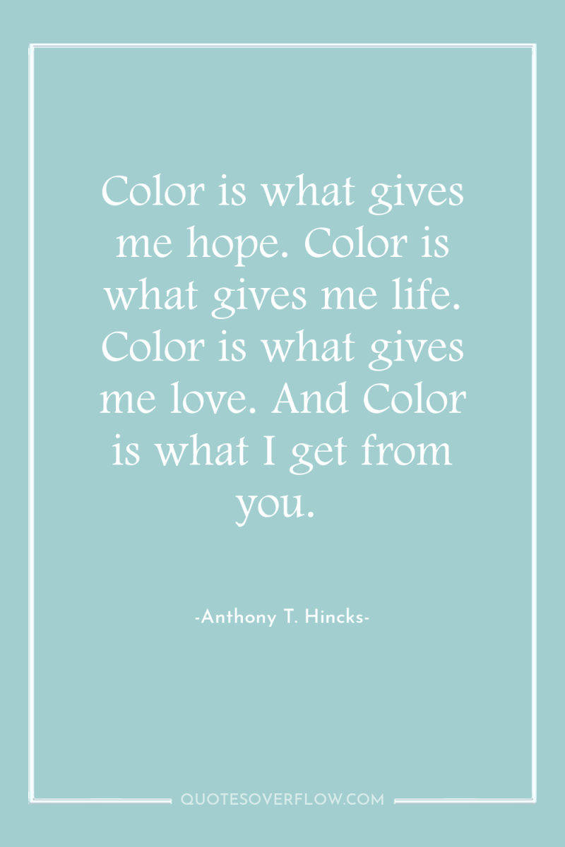 Color is what gives me hope. Color is what gives...