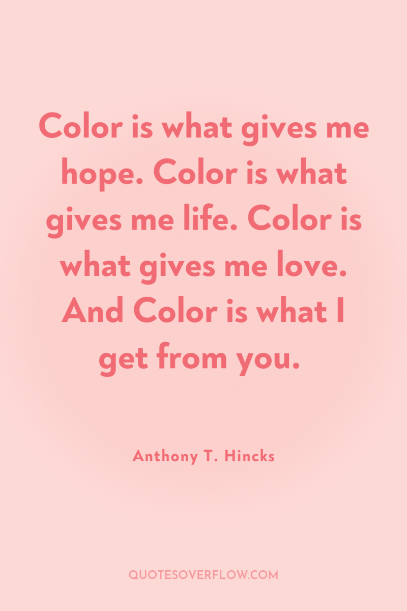 Color is what gives me hope. Color is what gives...