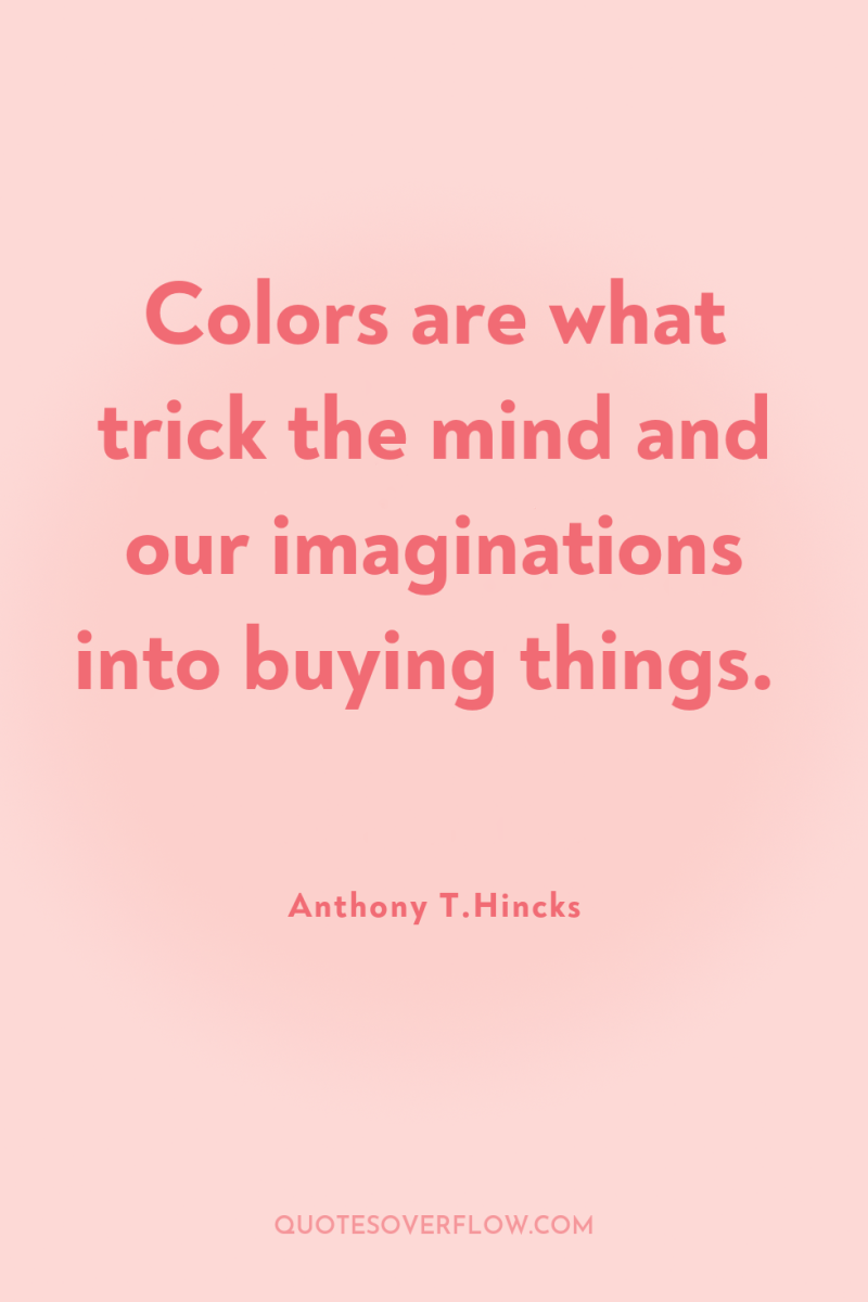 Colors are what trick the mind and our imaginations into...
