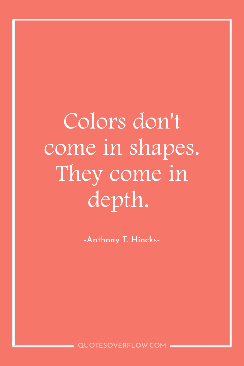 Colors don't come in shapes. They come in depth. 