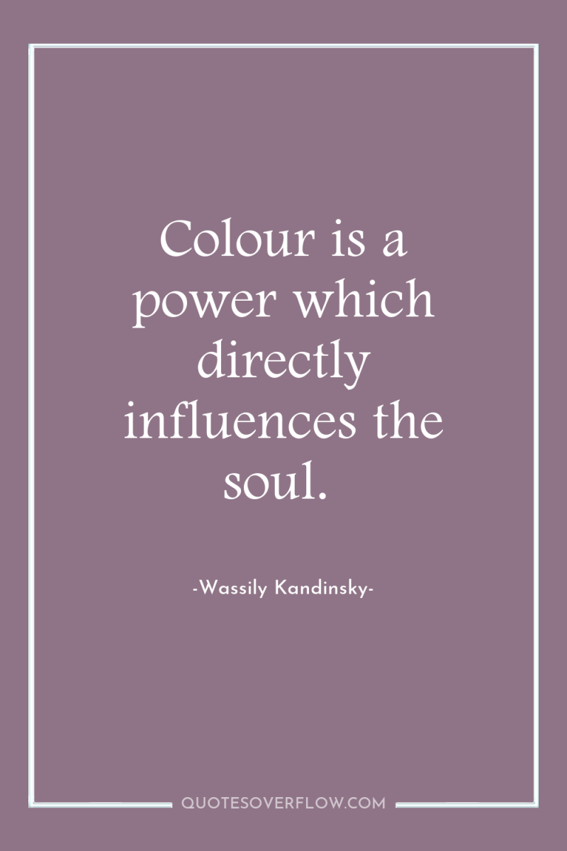 Colour is a power which directly influences the soul. 