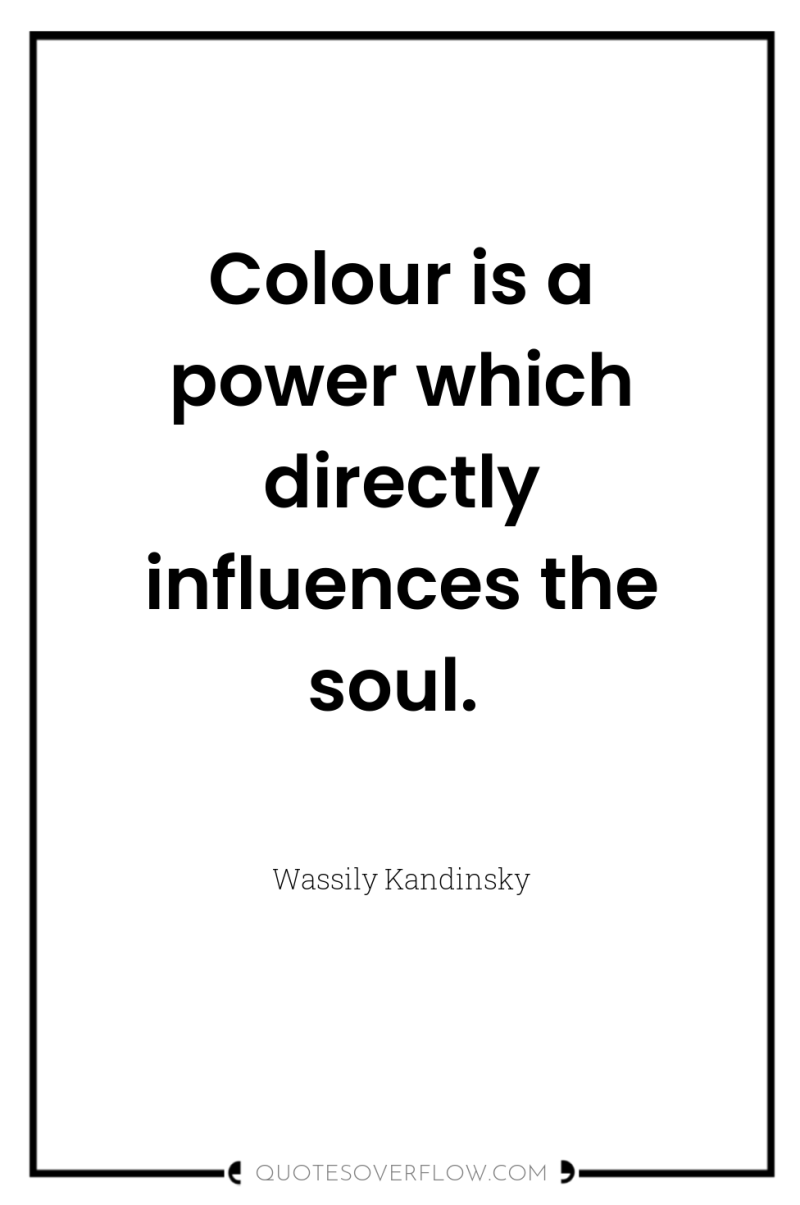 Colour is a power which directly influences the soul. 