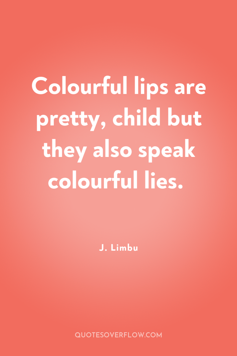 Colourful lips are pretty, child but they also speak colourful...