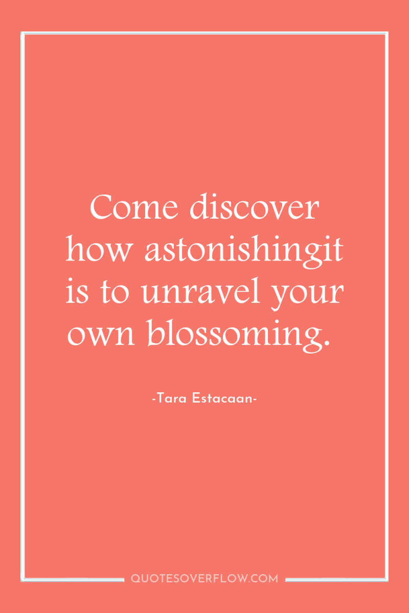 Come discover how astonishingit is to unravel your own blossoming. 
