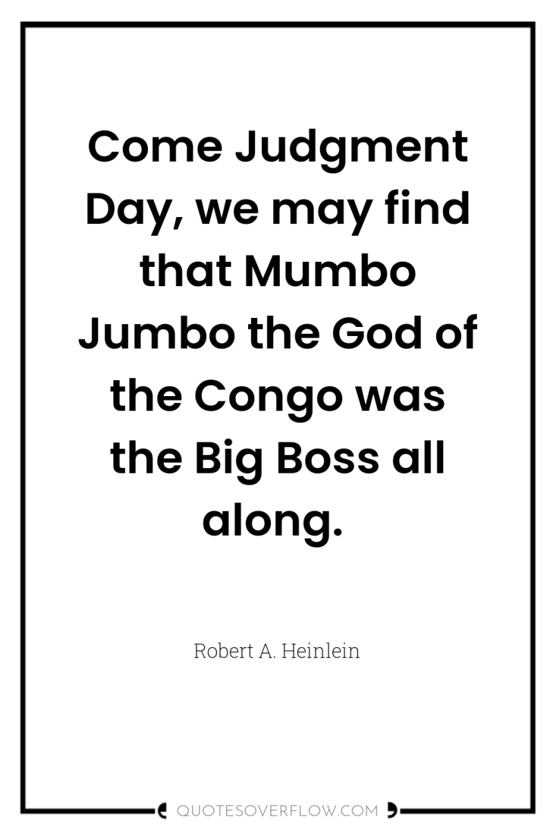 Come Judgment Day, we may find that Mumbo Jumbo the...