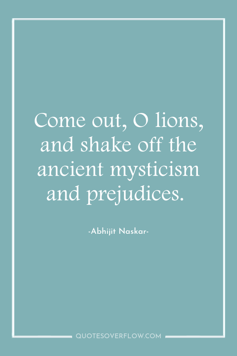 Come out, O lions, and shake off the ancient mysticism...