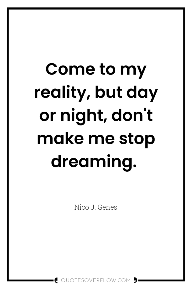 Come to my reality, but day or night, don't make...