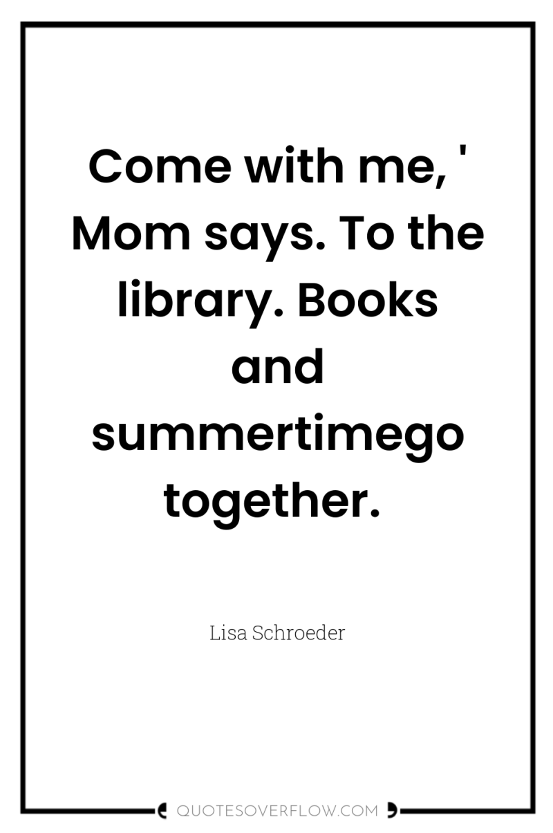 Come with me, ' Mom says. To the library. Books...