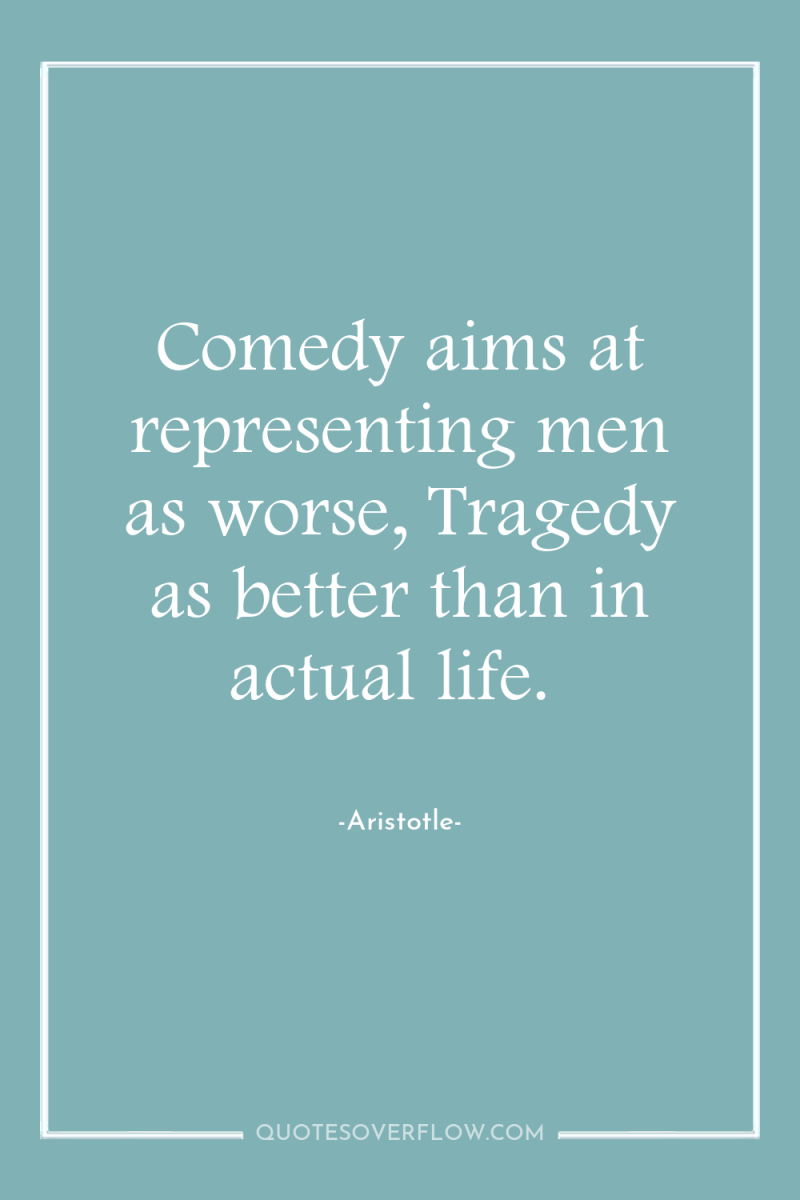 Comedy aims at representing men as worse, Tragedy as better...