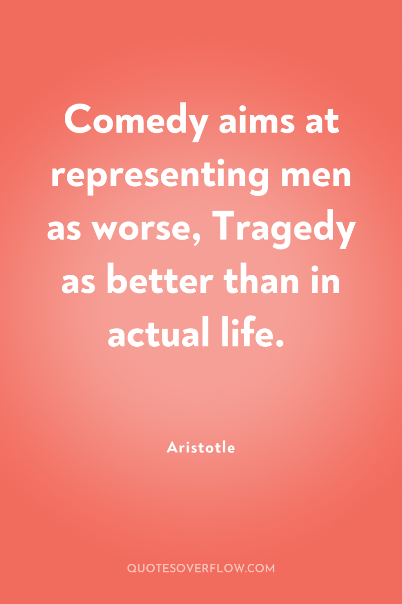 Comedy aims at representing men as worse, Tragedy as better...