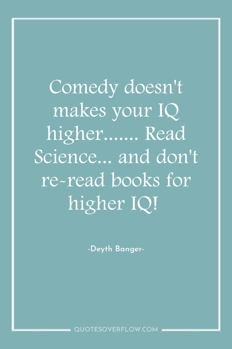 Comedy doesn't makes your IQ higher....... Read Science... and don't...