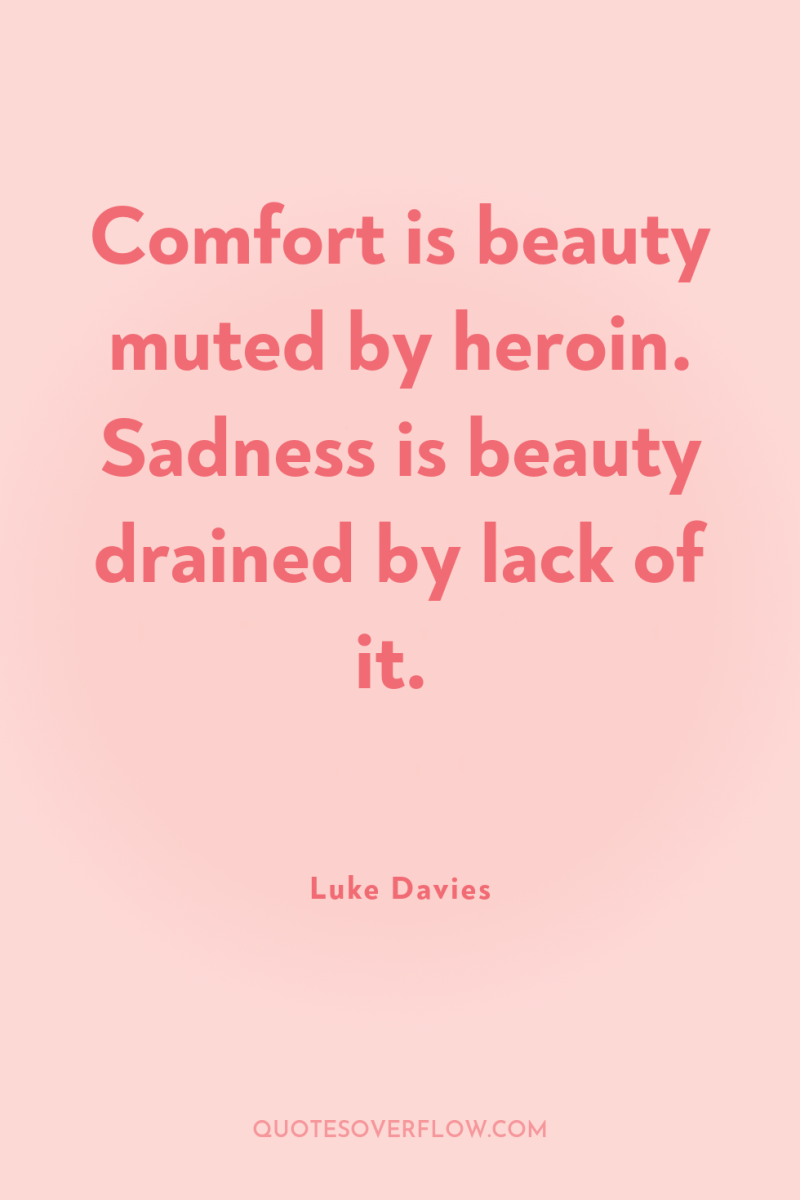 Comfort is beauty muted by heroin. Sadness is beauty drained...