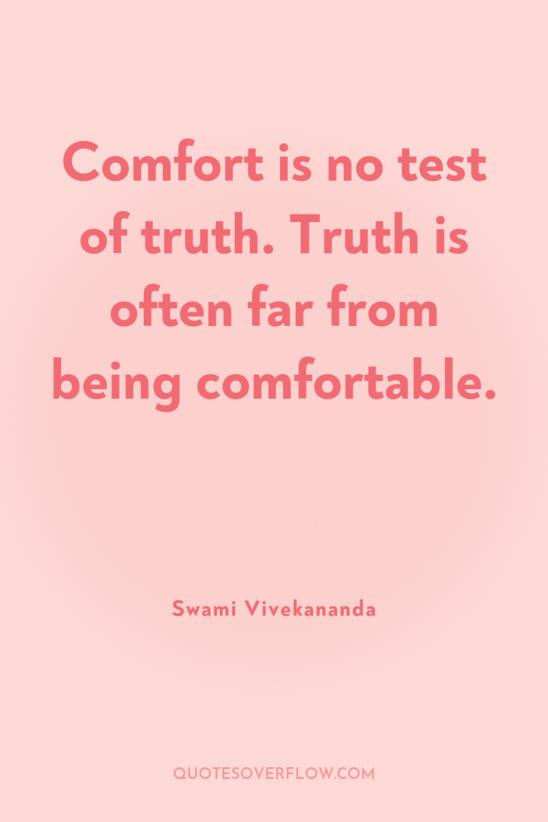 Comfort is no test of truth. Truth is often far...