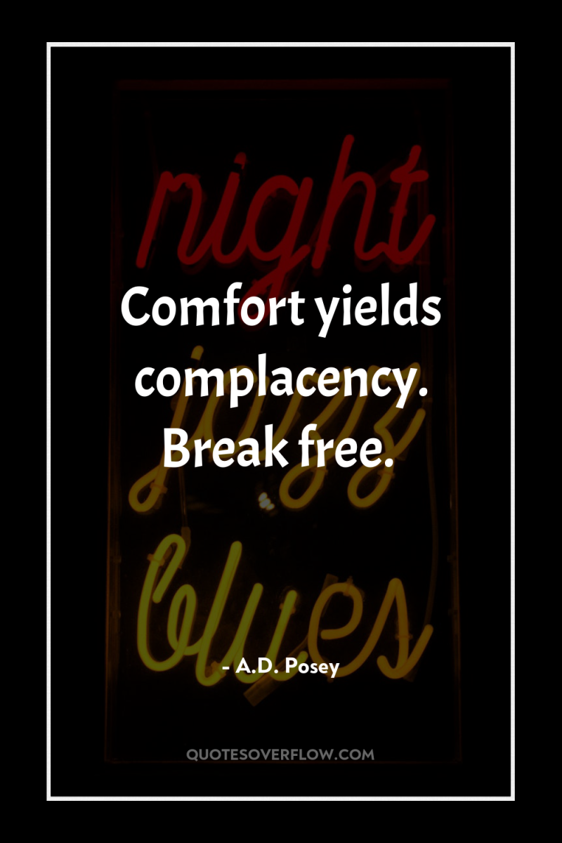 Comfort yields complacency. Break free. 