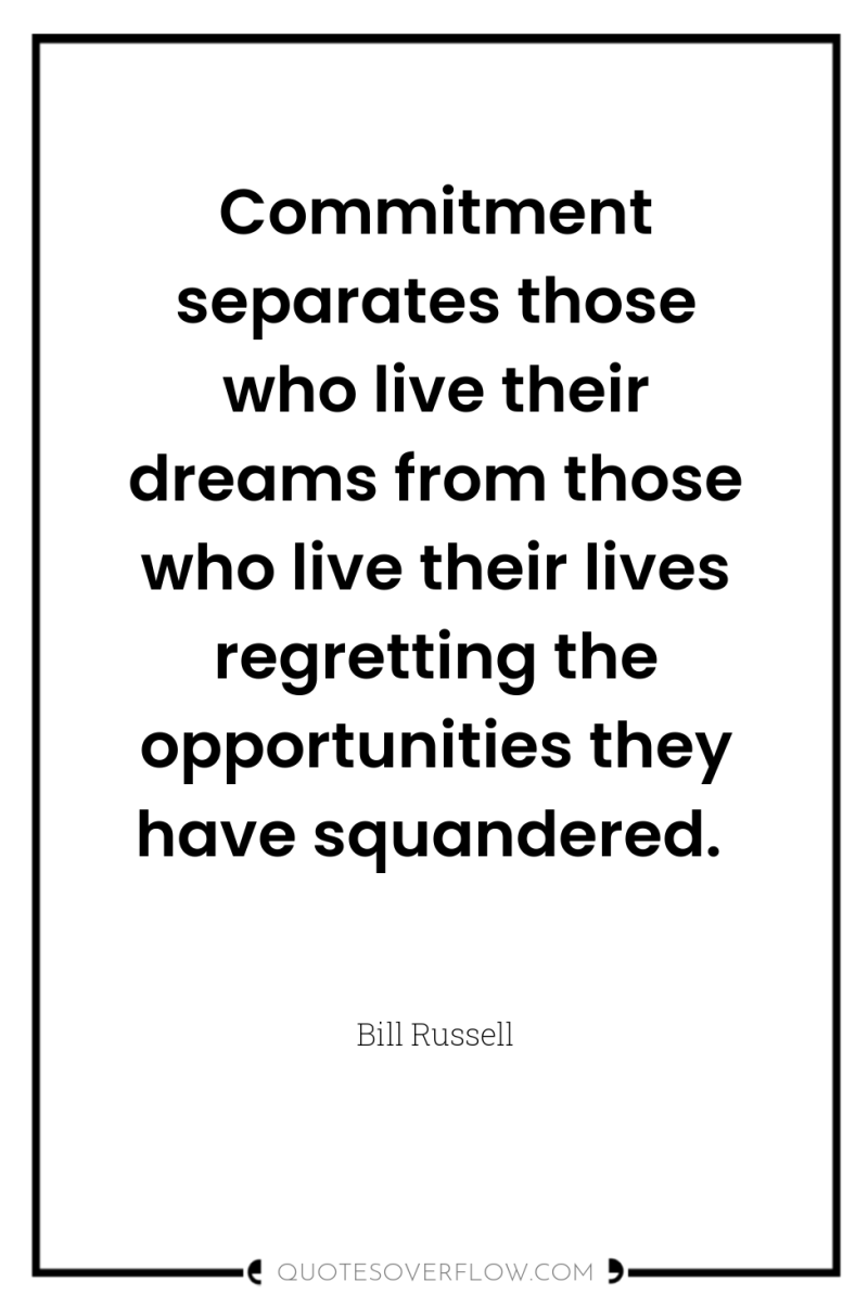 Commitment separates those who live their dreams from those who...