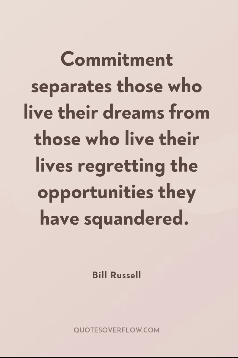 Commitment separates those who live their dreams from those who...