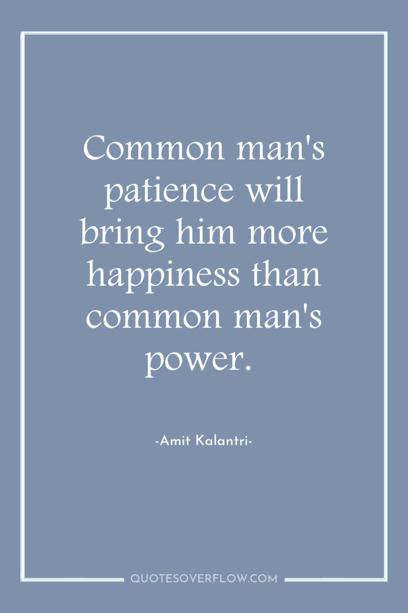 Common man's patience will bring him more happiness than common...