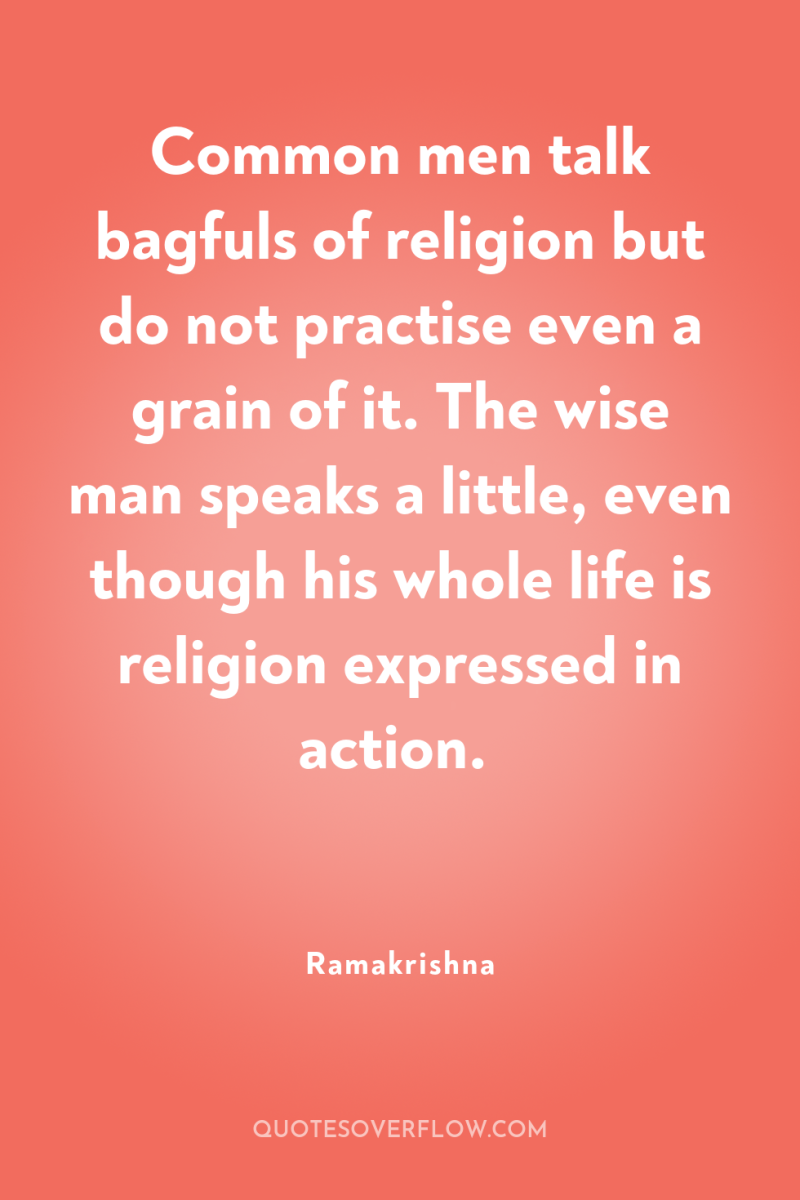 Common men talk bagfuls of religion but do not practise...