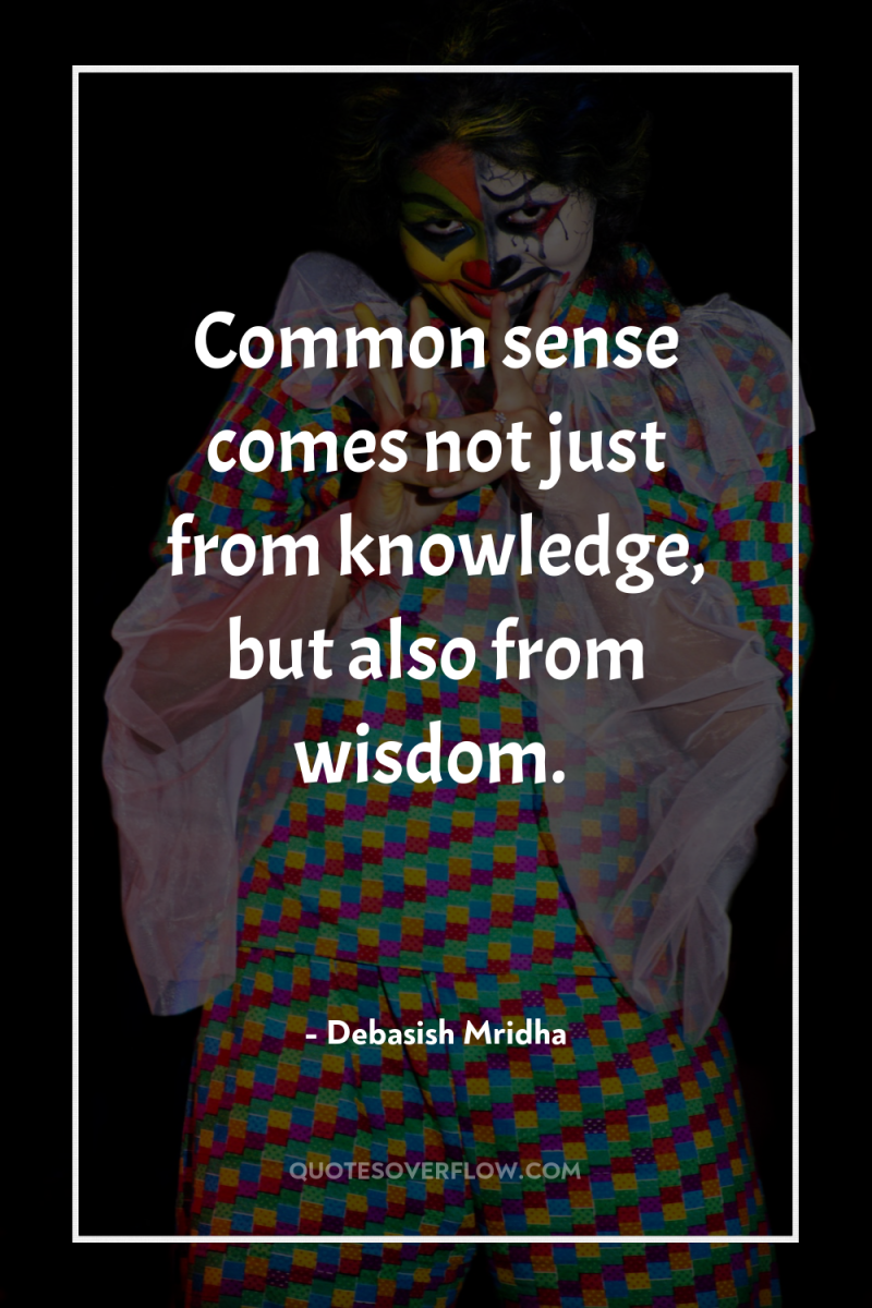 Common sense comes not just from knowledge, but also from...
